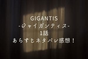 「GIGANTIS-ジャイガンティス-」1話あらすじネタバレ感想！