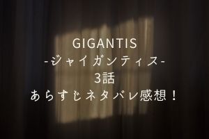 「GIGANTIS-ジャイガンティス-」3話あらすじネタバレ感想！