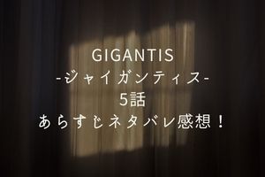 「GIGANTIS-ジャイガンティス-」5話あらすじネタバレ感想！