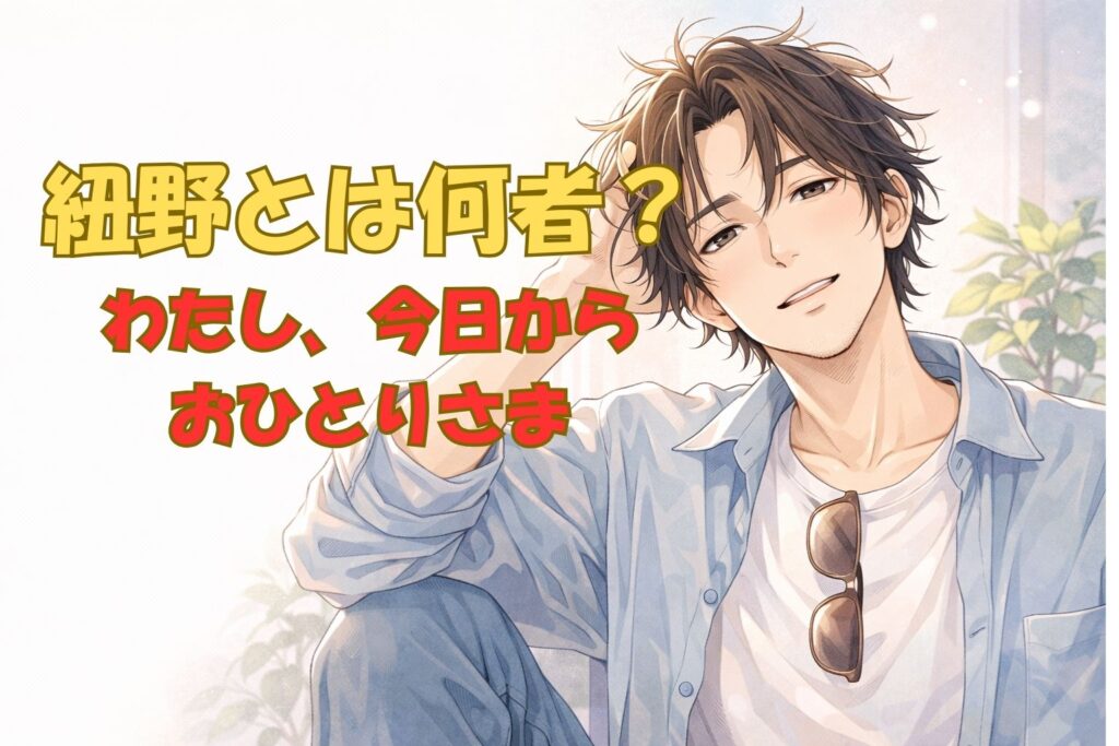 『わたし、今日から「おひとりさま」』紐野とは何者？クズ男なのに憎めない理由